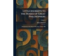 Little Journeys to the Homes of Great Philosophers: Little Journeys to the Homes of the Great, Volume VIII