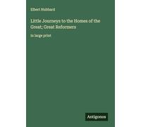 Little Journeys to the Homes of the Great; Great Reformers: in large print