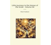 Little Journeys to the Homes of the Great - Volume 04 (Classic Books)