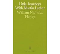 Little Journeys With Martin Luther: A Real Book Wherein Are Printed Divers Sayings and Doings of Dr. Luther in These Latter Days When He Applied for Synodical Membership in the United States