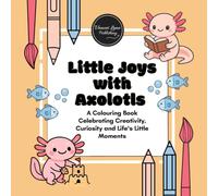 Little Joys with Axolotls: A Colouring Book Celebrating Creativity, Curiosity and Life's Little Moments (Happiness, Kindness & Positivity)