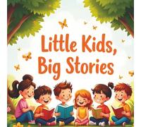 Little Kids Big Stories: A Collection of Short Moral Tales to Inspire Kindness, Courage, and Confidence