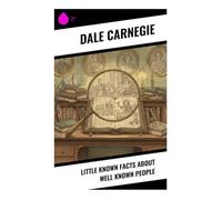Little Known Facts About Well Known People: Brief Anecdotes of Famous Lives, Character, Ambition, Charm, Failure, and Resilience