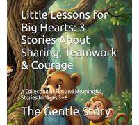 Little Lessons for Big Hearts: 3 Stories About Sharing, Teamwork & Courage: A Collection of Fun and Meaningful Stories for Ages 3-8