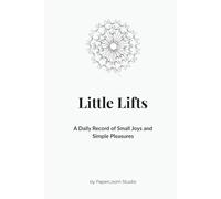 Little Lifts: A Daily Record of Small Joys and Simple Pleasures.: Do your days sometimes feel heavy and gray? In the rush of work, errands, and ... tiny sparks of joy that happen all around us.