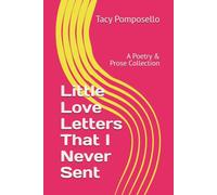 Little Love Letters That I Never Sent: A Poetry & Prose Collection (The Complete Works of Tacy A. Pomposello)