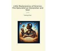 Little Masterpieces of Science: The Naturalist as Interpreter and Seer (Classic Books)