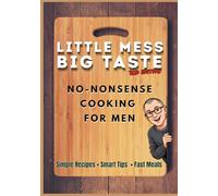 Little Mess Big Taste 3rd Edition: No-Nonsense Cooking for Men