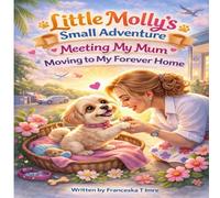 Little Mollys Small Adventure: Meeting My Mum- Moving to My Forever Home (Home, Family and First Memories - Volume 1)
