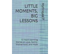 LITTLE MOMENTS, BIG LESSONS: 10 Heart-warming Stories on Love, Family, Motherhood, and Hope