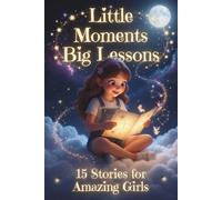 Little Moments Big Lessons: 15 Inspiring Stories for Girls Ages 8-12: Heartwarming Tales of Courage, Confidence, Kindness, Resilience, and Self-Esteem - The Perfect Gift for Young Girls