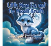 Little Moon Fox and the Moonlit Breath: A Calming Bedtime Story About Breathing, Anxiety Relief and Mindfulness for Kids Ages 4-8 (The Little Moon Fox Collection)
