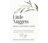 Little Nuggets From a Mother's Heart: Life Lessons That Will Help You Grow Into the Person You Were Created to Be