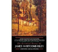 Little Orphant Annie, When the Frost is on the Punkin, and Other Gentle Memories of Wonder, Love, Loss, & Mystery: The Essential Poetry of James Whitcomb Riley