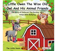 Little Owen The Wise Old Owl And His Animal Friends: The Story of Deborah The Donkey Who Helps With Bullying (The Little Hoots Series)