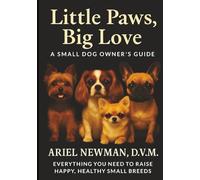 LITTLE PAWS, BIG LOVE: A Small Dog Owner's Guide. Everything You Need to Raise Happy, Healthy Small Breeds.