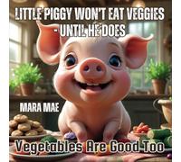 Little Piggy Won't Eat Veggies - Until He Does: Vegetables Are Good Too