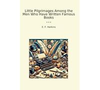 Little Pilgrimages Among the Men Who Have Written Famous Books (Classic Books)