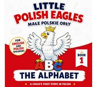 Little Polish Eagles: The Alphabet: A Child's First Steps in Polish: A Bilingual Polish-English Picture Book for Babies, Toddlers, and Young Children