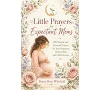 Little Prayers for Expectant Moms: 100 Simple and Powerful Prayers for Your Pregnancy, Unborn Baby, and Child's Future (Little Prayers Collection)