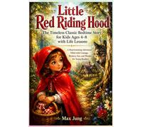 Little Red Riding Hood: The Timeless Classic Bedtime Story for Kids Ages 4-8 with Life Lessons: A Heartwarming Adventure Filled with Courage, Mystery, Fun, and Wonder for Young Readers