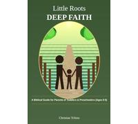 Little Roots, Deep Faith: A Biblical Guide for Parents of Toddlers & Preschoolers (Ages 0-5)
