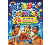 Little Scientists: 25 Fun and Easy Science Experiments for Kids Ages 6-10