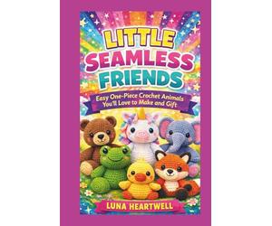 LITTLE SEAMLESS FRIENDS: Easy One-Piece Crochet Animals You’ll Love to Make and Gift