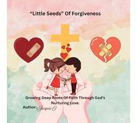"Little Seeds" Of Forgiveness: Growing Deep Roots of Faith Through God's Nurturing Love.