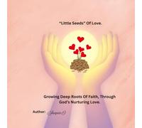 "Little Seeds" Of Love: Growing Deep Root of Faith, Through God's Nurturing Love.