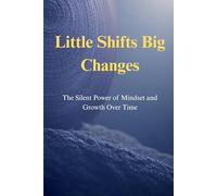 Little Shifts Big Changes: The Silent Power of Mindset and Growth Over Time