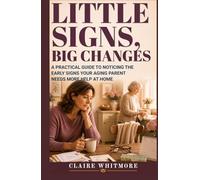 LITTLE SIGNS, BIG CHANGES: A PRACTICAL GUIDE TO NOTICING THE EARLY SIGNS YOUR AGING PARENT NEEDS MORE HELP AT HOME (Aging Parents Care Series)