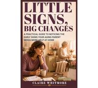 LITTLE SIGNS, BIG CHANGES: A PRACTICAL GUIDE TO NOTICING THE EARLY SIGNS YOUR AGING PARENT NEEDS MORE HELP AT HOME (Aging Parents Care Series)