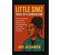 LITTLE SIMZ: VOICE OF A GENERATION: The Story of How a Young British-Nigerian Artist Changed Hip-Hop with Truth, Courage, and Creativity