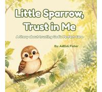 Little Sparrow, Trust in Me: A Story about trusting God's Perfect Care