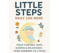 Little steps Daily log book Track feedings: Track feedings, naps, diapers and milestones from new Born to 3 years