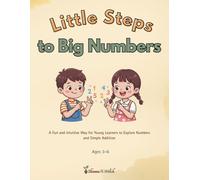 Little Steps to Big Numbers: A Fun and Intuitive Way for Young Learners to Explore Numbers and Simple Addition for Ages 3-6