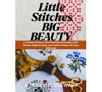 LITTLE STITCHES, BIG BEAUTY: A Complete Guide to Hand & Machine Embroidery, 150+ Stitches, Regional Styles, and Creative Projects for Every Skill Level