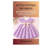 LITTLE STITCHES, BIG SMILES: Adorable Whimsical Crochet Dresses for Your Baby's Perfect Moments with step-by-step instructions for beginners