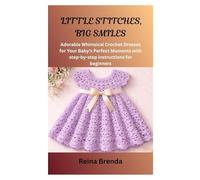 LITTLE STITCHES, BIG SMILES: Adorable Whimsical Crochet Dresses for Your Baby's Perfect Moments with step-by-step instructions for beginners