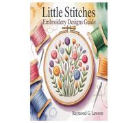 LITTLE STITCHES EMBROIDERY DESIGNS GUIDE: 200+ Delightful Designs And 20 Beautiful Projects For Every Stitcher