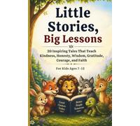 Little Stories, Big Lessons: 20 Inspiring Tales That Teach Kindness, Honesty, Wisdom, Gratitude, Courage, and Faith
