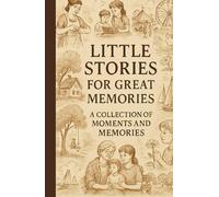 LITTLE STORIES FOR GREAT MEMORIES: A Collection of Moments and Memories