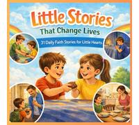Little Stories That Change Lives: 31 Daily faith stories for little hearts