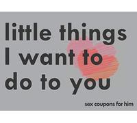 Little Things I Want To Do To You Sex Coupons For Him: A Sexy & Adventurous Valentine's Day, Anniversary, Christmas, Or Birthday Intimacy Gift For ... Cards And Fill In The Blanks For Your Man
