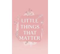 Little Things That Matter: A Daily Journal for Gratitude, Reflection, and the Simple Joys of Life