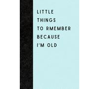 Little Things To Remember Because I’m Old: Funny Gift Notebook Journal for Seniors, Gift For Co-workers, Friends and Family