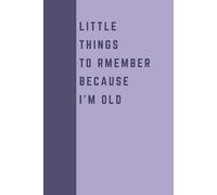 Little Things To Remember Because I'm Old: Funny Gift Notebook Journal for Seniors, Elderly Mom, Dad, Best Friend Gifts for Women Over 50 60 70, Fun Presents for Forgetful People