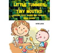 Little Tummies, Tiny Mouths: Feeding Fussy Babies and Toddlers Made Easier: Includes a gentle cookbook and stress free meal plan (Katie's Parenting Compass)