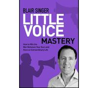 Little Voice Mastery: How to Win the War Between Your Ears in 30 Seconds or Less and Have an Extraordinary Life!